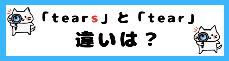 「tears」と「tear」の違いは？意味を理解すれば正しい使い方ができます！