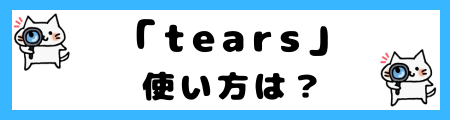 「tears」と「tear」の違いは？意味を理解すれば正しい使い方ができます！