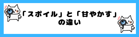 「スポイル」と「甘やかす」の違いは？ 