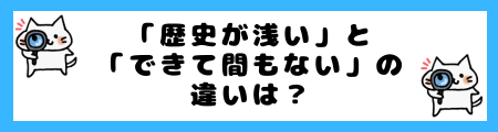「歴史が浅い」と「できて間もない」の違いは？