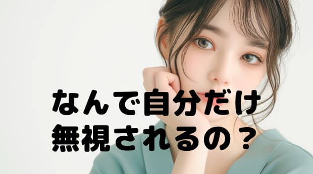 なんで自分だけ無視されるの？