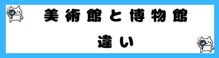 「美術館」と「博物館」の違いとは？初心者向に分かりやすい表で解説