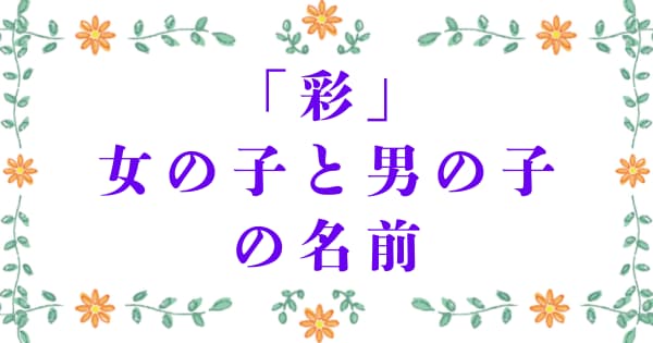 「彩」を使った女の子と男の子の名前