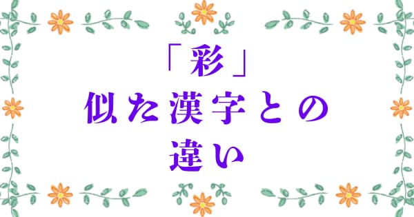 「彩」と似た漢字との違い