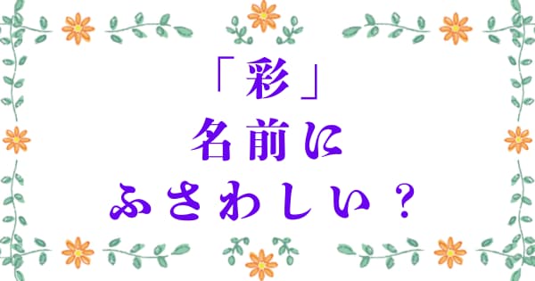 「彩」は名前にふさわしい?